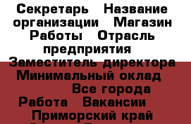 Секретарь › Название организации ­ Магазин Работы › Отрасль предприятия ­ Заместитель директора › Минимальный оклад ­ 20 000 - Все города Работа » Вакансии   . Приморский край,Спасск-Дальний г.